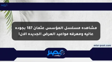 مشاهدة مسلسل المؤسس عثمان 187 بجودة عالية ومعرفة مواعيد العرض الجديدة الآن!